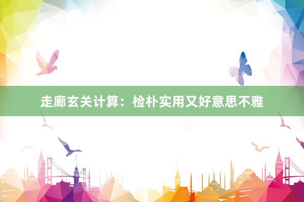 走廊玄关计算：检朴实用又好意思不雅