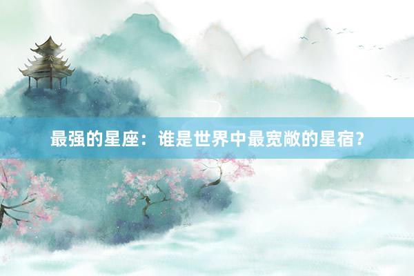 最强的星座：谁是世界中最宽敞的星宿？