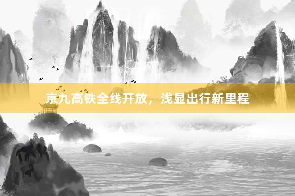 京九高铁全线开放，浅显出行新里程