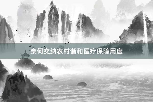 奈何交纳农村谐和医疗保障用度
