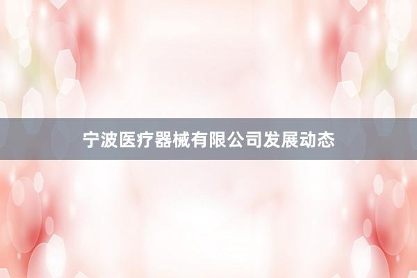 宁波医疗器械有限公司发展动态