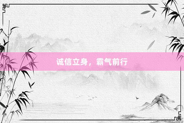 诚信立身，霸气前行